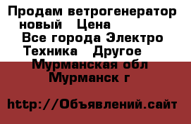 Продам ветрогенератор новый › Цена ­ 25 000 - Все города Электро-Техника » Другое   . Мурманская обл.,Мурманск г.